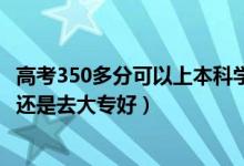 高考350多分可以上本科學(xué)校嗎（高考350到360分是上二本還是去大專好）