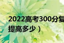2022高考300分復(fù)讀一年能漲多少分（大概提高多少）