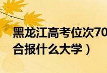 黑龍江高考位次7000左右推薦什么學校（適合報什么大學）