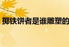 擲鐵餅者是誰雕塑的（擲鐵餅者雕塑者是誰）