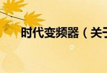 時(shí)代變頻器（關(guān)于時(shí)代變頻器的介紹）