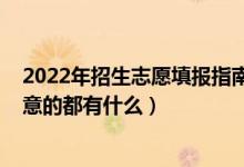 2022年招生志愿填報指南（2022高考大專填報志愿需要注意的都有什么）