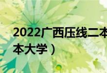 2022廣西壓線二本公辦學(xué)校（分?jǐn)?shù)最低的二本大學(xué)）