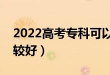 2022高考?？瓶梢蕴顜讉€志愿（哪些專業(yè)比較好）
