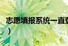 志愿填報(bào)系統(tǒng)一直登不上怎么辦（原因是什么）