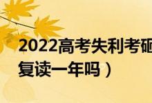 2022高考失利考砸了要復讀嗎（落榜考生要復讀一年嗎）