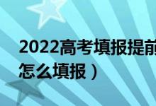 2022高考填報(bào)提前批有哪些注意事項(xiàng)（應(yīng)該怎么填報(bào)）