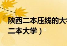 陜西二本壓線的大學（2022陜西分數(shù)最低的二本大學）