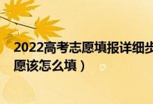 2022高考志愿填報(bào)詳細(xì)步驟及流程（2022高考專(zhuān)科第一志愿該怎么填）