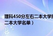 理科450分左右二本大學(xué)排名（2022高考理科450分左右的二本大學(xué)名單）