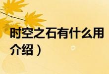 時(shí)空之石有什么用（關(guān)于時(shí)空之石有什么用的介紹）