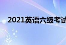2021英語(yǔ)六級(jí)考試時(shí)間(什么時(shí)候考試)