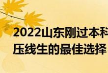 2022山東剛過本科線怎么選大學（山東本科壓線生的最佳選擇）