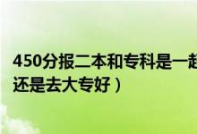 450分報二本和?？剖且黄饒髥幔ǜ呖?50到450分是上二本還是去大專好）