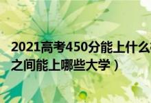 2021高考450分能上什么樣的大學(xué)（2022高考450到500分之間能上哪些大學(xué)）
