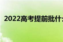 2022高考提前批什么時候錄取（具體時間）