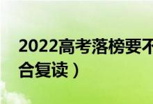 2022高考落榜要不要選擇復(fù)讀（哪類學(xué)生適合復(fù)讀）