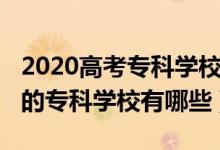 2020高考?？茖W校排名（2022高考國內最好的?？茖W校有哪些）