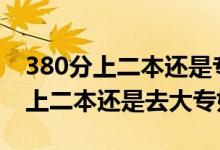 380分上二本還是?？疲ǜ呖?70到380分是上二本還是去大專好）