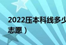 2022壓本科線多少分能上本科（壓線怎樣填志愿）