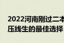 2022河南剛過二本線怎么選大學(xué)（河南二本壓線生的最佳選擇）