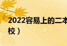 2022容易上的二本大學(xué)(收分最低的二本學(xué)校)