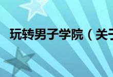 玩轉(zhuǎn)男子學(xué)院（關(guān)于玩轉(zhuǎn)男子學(xué)院的介紹）