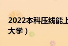 2022本科壓線能上本科嗎（本科壓線報(bào)什么大學(xué)）