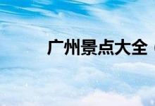 廣州景點(diǎn)大全（廣州景點(diǎn)有哪些）
