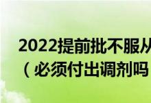2022提前批不服從調(diào)劑會不會影響一批錄?。ū仨毟冻稣{(diào)劑嗎）