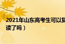 2021年山東高考生可以復讀嗎（2023山東新高考不允許復讀了嗎）