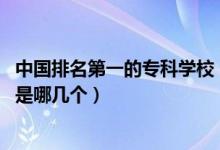 中國排名第一的?？茖W校（2022中國十大?？泼茖W校分別是哪幾個）