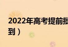 2022年高考提前批錄取通知時間（哪天能查到）