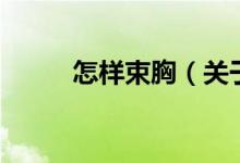 怎樣束胸（關(guān)于怎樣束胸的介紹）