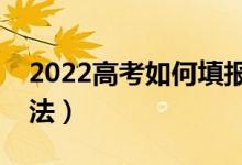 2022高考如何填報提前批本科（有什么好方法）