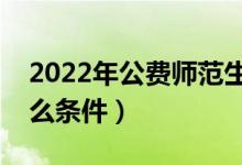 2022年公費(fèi)師范生提前批怎么報名（需要什么條件）