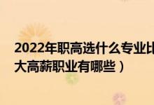 2022年職高選什么專(zhuān)業(yè)比較好（2022高考志愿填報(bào)專(zhuān)科十大高薪職業(yè)有哪些）
