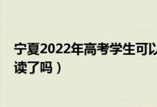 寧夏2022年高考學(xué)生可以復(fù)讀嗎（2023寧夏高考不允許復(fù)讀了嗎）