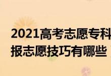 2021高考志愿專(zhuān)科怎么填（2022高考專(zhuān)科填報(bào)志愿技巧有哪些）