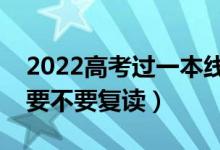 2022高考過一本線復(fù)讀有必要嗎（過一本線要不要復(fù)讀）