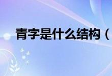 青字是什么結構（關于青字部首是什么）