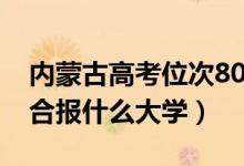 內(nèi)蒙古高考位次8000左右推薦什么學(xué)校（適合報(bào)什么大學(xué)）