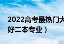 2022高考最熱門大學(xué)二本專業(yè)（就業(yè)前景最好二本專業(yè)）