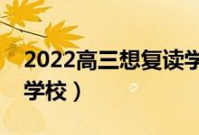 2022高三想復(fù)讀學(xué)校不收咋辦（怎么找復(fù)讀學(xué)校）