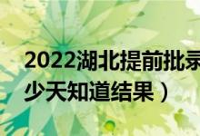 2022湖北提前批錄取結(jié)果什么時候公布（多少天知道結(jié)果）