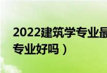 2022建筑學(xué)專(zhuān)業(yè)最好的二本有哪些（建筑學(xué)專(zhuān)業(yè)好嗎）