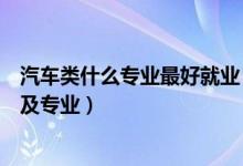 汽車類什么專業(yè)最好就業(yè)（傳統(tǒng)汽車行業(yè)主要招收哪些大學(xué)及專業(yè)）