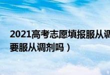 2021高考志愿填報服從調(diào)劑（2022高考?？铺顖笾驹敢残枰恼{(diào)劑嗎）