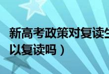 新高考政策對(duì)復(fù)讀生的影響大嗎（新高考還可以復(fù)讀嗎）