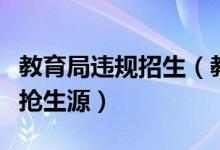 教育局違規(guī)招生(教育部要求嚴(yán)肅查處違規(guī)爭(zhēng)搶生源)